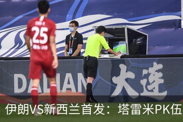伊朗VS新西兰首发：塔雷米PK伍德 贾汉巴赫什替补席待命
