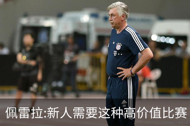 佩雷拉:新人需要这种高价值比赛 希望他们别有压力