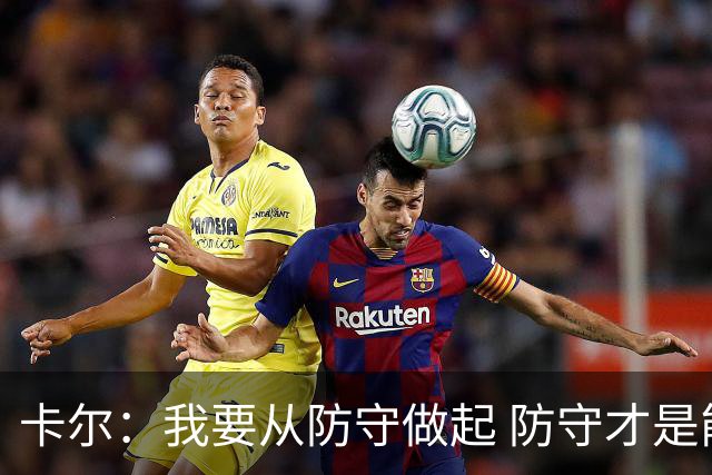 卡尔：我要从防守做起 防守才是能让我争取到出场时间的关键