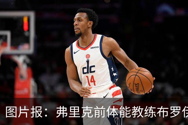 图片报：弗里克前体能教练布罗伊希无意加盟巴萨