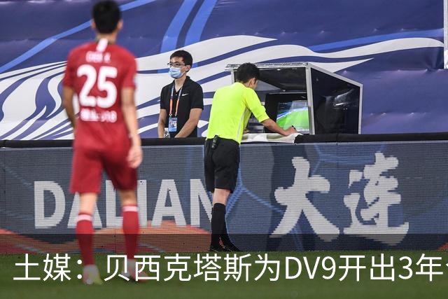 土媒：贝西克塔斯为DV9开出3年合同，球员未收到其他同等水平报价