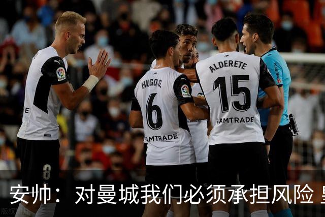 安帅：对曼城我们必须承担风险 皇马有能力逆转