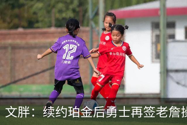 文胖：续约珀金后勇士再签老詹操作空间很有限 不会积极交易浓眉