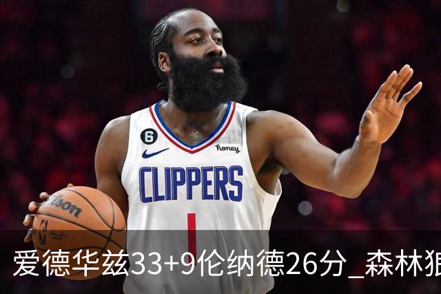 爱德华兹33+9伦纳德26分 森林狼终结快船3连胜