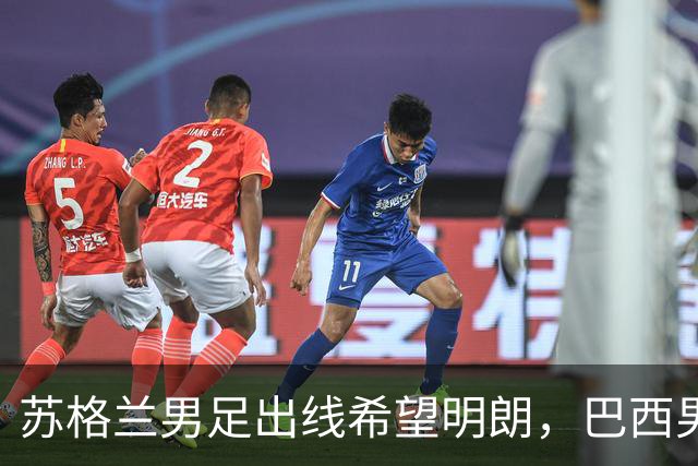 苏格兰男足出线希望明朗，巴西男足小组末战以控场为主！