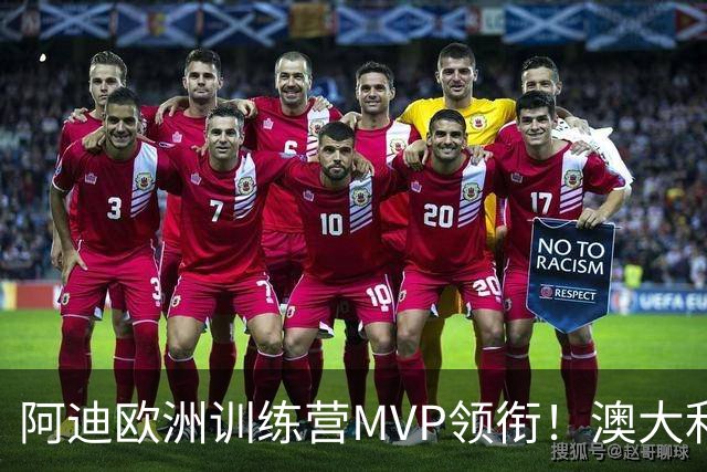 阿迪欧洲训练营MVP领衔！澳大利亚6月21日以年轻阵容对阵中国男篮