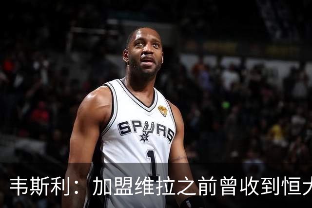韦斯利：加盟维拉之前曾收到恒大邀约 希望为深圳赢得冠军
