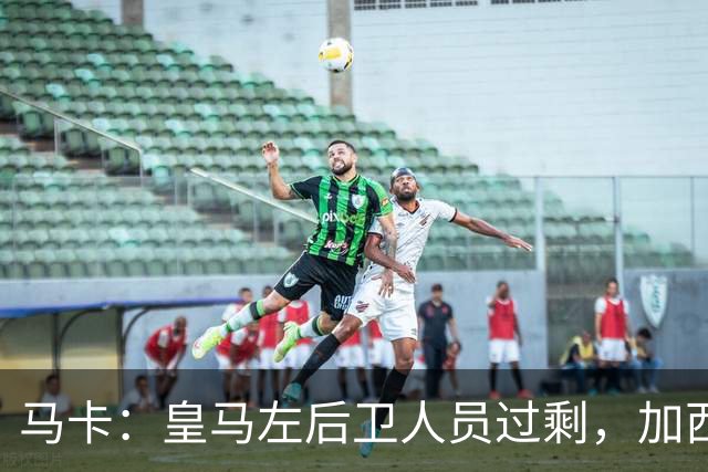 马卡：皇马左后卫人员过剩，加西亚可能离队+卡雷拉斯等人不确定