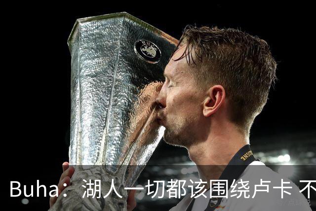 Buha：湖人一切都该围绕卢卡 不过他和詹姆斯都处于赢在当下局面